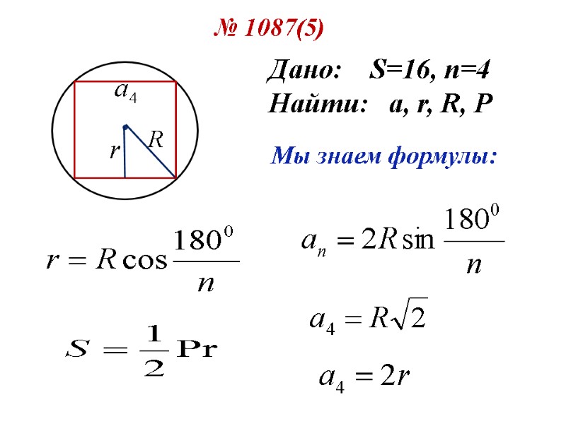 № 1087(5) Дано:    S=16, n=4 Найти:   a, r, R,
